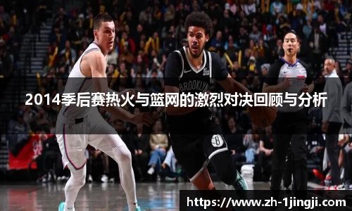 2014季后赛热火与篮网的激烈对决回顾与分析